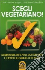 Scegli vegetariano! L'alimentazione adatta per la salute del corpo e il rispetto dell'ambiente in cui viviamo libro
