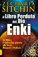 Il libro perduto del dio Enki. Da Nibiru, il dodicesimo pianeta, alla terra: memorie e profezie libro