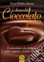 L'anima del cioccolato puro. Il cioccolato che fa bene: virtù segrete e ricette sfiziose libro