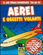 Aerei e oggetti volanti. Ediz. illustrata libro