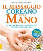 Il massaggio coreano della mano. Le tecniche riflessologiche le malattie curabili. Manuale pratico con oltre 85 immagini descrittive libro