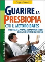 Guarire la presbiopia con il metodo Bates. Migliorare la propria vista e vivere meglio senza la schiavitù degli occhiali libro