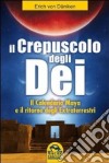 Il crepuscolo degli dei. Il calendario Maya e il ritorno degli extraterresti libro di Däniken Erich von