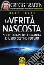 Deep truth. La verità nascosta. Sulle origini dell'umanità e il suo destino futuro libro