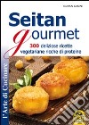 Seitan gourmet. 300 deliziose ricette vegetariane ricche di proteine libro