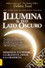 Illumina il tuo lato oscuro. Riprendi il tuo potere, la creatività, i sogni e la grandezza libro