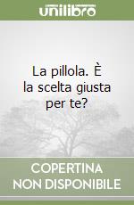 La pillola. È la scelta giusta per te? libro