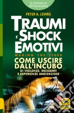 Traumi e shock emotivi. Come uscire dall'incubo di violenze, incidenti e esperienze angosciose libro