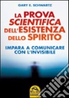 La prova scientifica dell'esistenza dello spirito. Impara a comunicare con l'invisibile libro