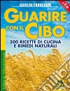 Guarire con il cibo. 300 ricette di cucina e rimedi naturali libro