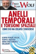 Anelli temporali e torsioni spaziali. Come Dio ha creato l'universo. Scopri perché spazio tempo e materia sono strettamente collegati libro