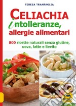 Celiachia intolleranze, allegie alimentari. 800 ricette naturali senza glutine, uova latte vaccino, lievito
