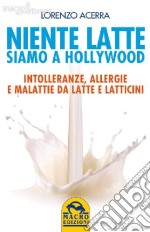 Niente latte siamo a Hollywood. Intolleranze, allergie e malattie da latte e latticini libro