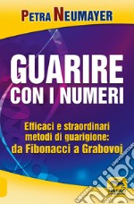 Guarire con i numeri. Efficaci e straordinari metodi di guarigione. Da Fibonaci a Grabovoi libro