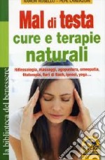 Mal di testa. Cure e terapie naturali. Riflessologia, massaggi, agopuntura, omeopatia, fitoterapia, fiori di Bach, ipnosi, yoga... libro