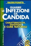 Guarire le infezioni da candida. Caratteristiche, diagnosi e cure naturali libro di Pignatta Valerio