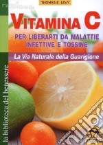 Vitamina C. Per liberarti da malattie infettive e tossine. La via naturale della guarigione