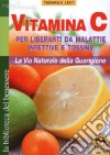 Vitamina C. Per liberarti da malattie infettive e tossine. La via naturale della guarigione libro