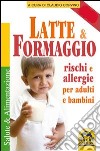 Latte e formaggio. Rischi e allegergie per adulti e bambini libro