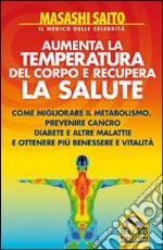 Aumenta la temperatura del corpo e recupera la salute. Come migliorare il metabolismo, prevenire cancro, diabete e altre malattie ottenendo più benessere e vitalità libro