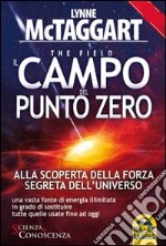 Il campo del punto zero. Alla scoperta della forza segreta dell'universo. Una vasta fonte di energia illimitata in grado di sostituire tutte quelle fino ad oggi libro