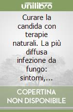 Curare la candida con terapie naturali. La più diffusa infezione da fungo: sintomi, diagnosi e cure libro