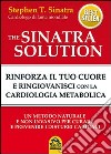 The Sinatra solution. Rinforza il tuo cuore e ringiovanisci con la cardiologia metabolica libro