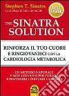 The Sinatra solution. Rinforza il tuo cuore e ringiovanisci con la cardiologia metabolica libro di Sinatra Stephen T.