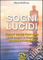 Sogni lucidi. Scopri come ricordare i tuoi sogni e sognare consapevolmente