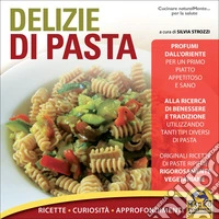 Delizie di pasta. Ricette, curiosità, approfondimenti libro