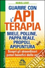 Guarire con l'apiterapia. Miele, polline, pappa reale, propoli, apipuntura. Scopri gli straordinari poteri terapeutici delle api