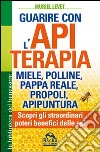 Guarire con l'apiterapia. Miele, polline, pappa reale, propoli, apipuntura. Scopri gli straordinari poteri terapeutici delle api libro