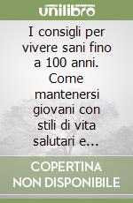 I consigli per vivere sani fino a 100 anni. Come mantenersi giovani con stili di vita salutari e rimedi naturali libro