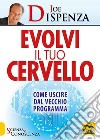 Evolvi il tuo cervello. Come uscire dal vecchio programma libro di Dispenza Joe