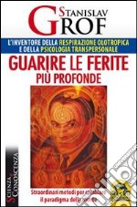 Guarire le ferite più profonde. Straordinari metodi per cambiare il paradigma della mente libro