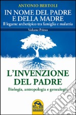 In nome del padre e della madre. Il legame archetipico tra famiglia e malattia. Vol. 1: L'invenzione del padre. Biologia, antropologia e genealogia libro