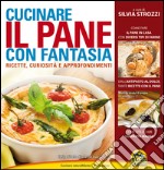 Cucinare il pane con fantasia. Ricette, curiosità e approfondimenti libro