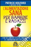 L'alimentazione sana per bambini e ragazzi. Come migliorare la salute, l'intelletto e il comportamento di tuo figlio libro di Holford Patrick Colson Deborah