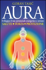 Aura. Sviluppa il tuo potenziale energetico e ottieni salute, forza, protezione