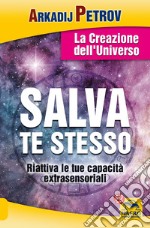 Salva te stesso. La creazione dell'Universo. Riattiva le tue capacità extrasensoriali per rigenerarti e guarire libro