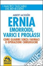 Ernia, emorroidi, varici e prolassi. Come guarire senza farmaci e operazioni chirurgiche libro