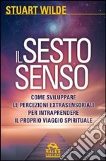 Il sesto senso. Come sviluppare le percezioni extrasensoriali per intraprendere il proprio viaggio spirituale libro