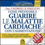 Come prevenire e guarire le malattie cardiache con l'alimentazione. Oltre 150 ricette facili e gustose