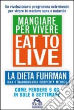 Eat to Live. Mangiare per vivere. La dieta Fuhrman, una straordinaria scoperta medica. Come perdere 9 kg in sole 6 settimane. Un rivoluzionario programma libro