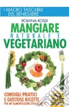 Mangiare naturale e vegetariano. Consigli pratici e gustose ricette per un'alimentazione etica e sana libro