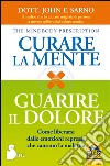 Curare la mente. Guarire il dolore. Come liberarsi dalle emozioni represse che causano la malattia libro di Sarno John