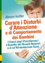 Curare i disturbi d'attenzione e di comportamento dei bambini. I danni degli psicofarmaci. I benefici dei rimedi naturali e di un'alimentazione sana libro