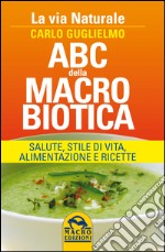 ABC della macrobiotica. La via naturale. Salute, stile di vita, alimentazione e ricette libro