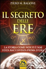 Il segreto delle ere. La storia come non vi è mai stata raccontata prima d'ora libro