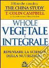 Whole. Vegetale e integrale. Ripensare la scienza della nutrizione libro di Campbell T. Colin